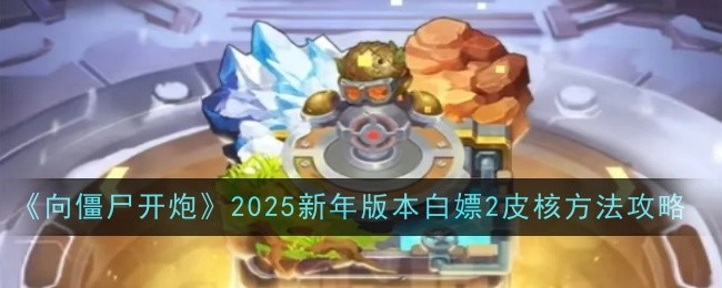 《向僵尸开炮》2025新年版本白嫖2皮核方法攻略