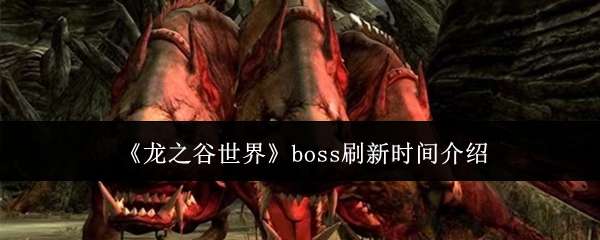 《龙之谷世界》boss刷新时间介绍