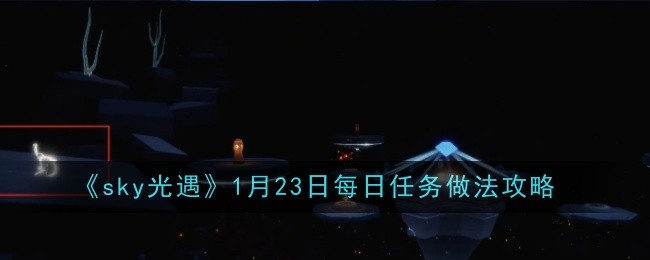 《sky光遇》1月23日每日任务做法攻略