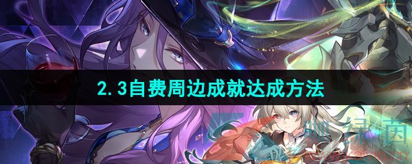 《崩坏星穹铁道》2.3自费周边成就达成方法