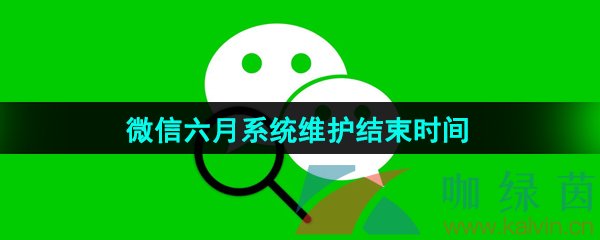 微信每年六月系统维护结束时间