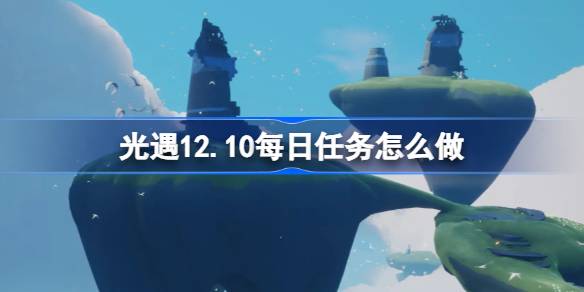 光遇12.10每日任务怎么做 光遇12月10日每日任务做法攻略