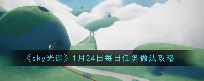 《sky光遇》1月24日每日任务做法攻略