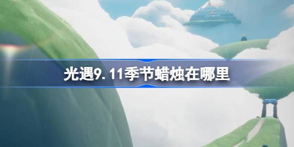 光遇9.11季节蜡烛在哪里 光遇9月11日季节蜡烛位置攻略