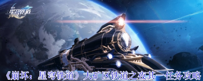 崩坏星穹铁道大矿区铁道之夜其一任务怎么做-崩坏星穹铁道大矿区铁道之夜其一任务攻略