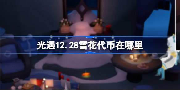 光遇12.28雪花代币在哪里 光遇12月28日宴会节代币收集攻略