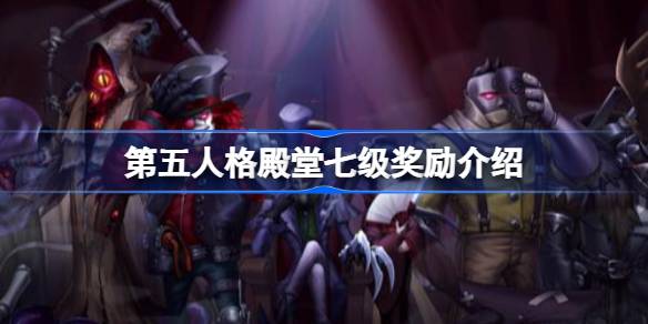 第五人格殿堂七级奖励介绍 第五人格殿堂七级奖励是什么